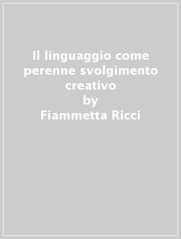 Il linguaggio come perenne svolgimento creativo - Fiammetta Ricci