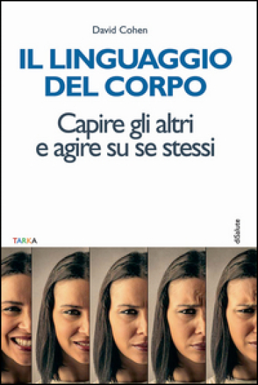 Il linguaggio del corpo. Capire gli altri e agire su se stessi - David Cohen