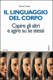 Il linguaggio del corpo. Capire gli altri e agire su se stessi