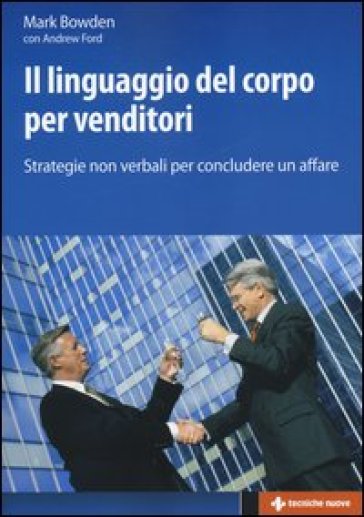 Il linguaggio del corpo per venditori. Strategie non verbali per concludere un affare - Mark Bowden - Andrew Ford