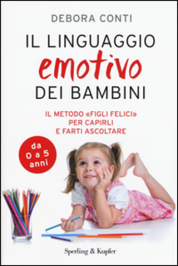 Il linguaggio emotivo dei bambini. Il metodo «figli felici» per capirli e farti ascoltare - Debora Conti