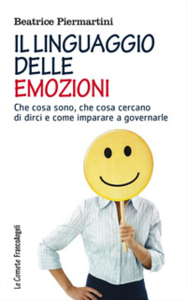 Il linguaggio delle emozioni. Che cosa sono, che cosa cercano di dirci e come imparare a governarle - Beatrice Piermartini