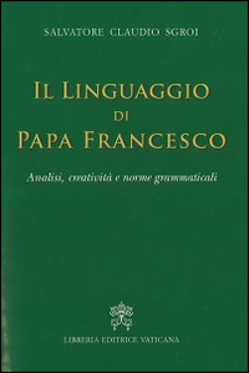 Il linguaggio di papa Francesco. Analisi, creatività e norme grammaticali - Salvatore C. Sgroi