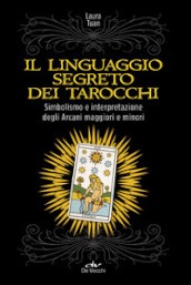 Il linguaggio segreto dei tarocchi. Simbolismo e interpretazione degli arcani maggiori e minori