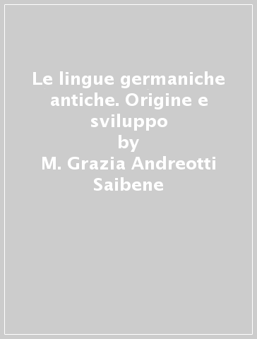 Le lingue germaniche antiche. Origine e sviluppo - M. Grazia Andreotti Saibene