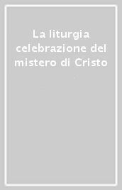 La liturgia celebrazione del mistero di Cristo
