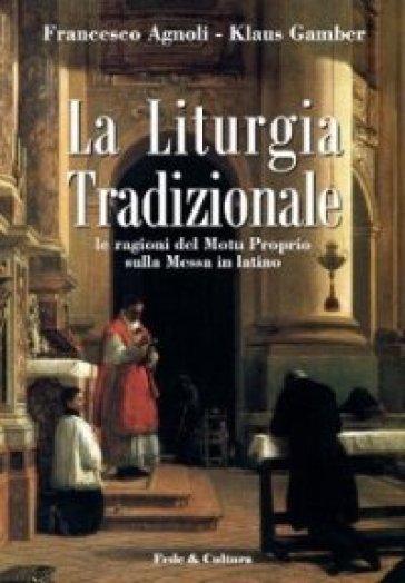 La liturgia tradizionale. Le ragioni del Motu Proprio sulla messa in latino - Francesco Agnoli - Klaus Gamber