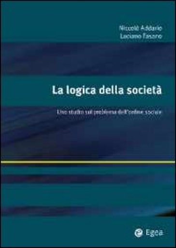 La logica della società. Uno studio sul problema dell'ordine sociale - Nicolò Addario - Luciano M. Fasano - Luciano Fasano