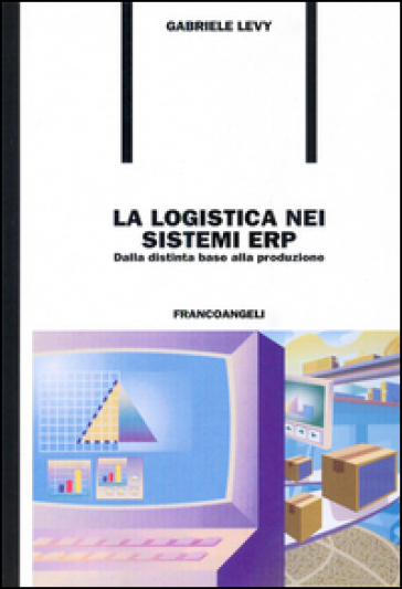 La logistica nei sistemi ERP. Dalla distinta base alla produzione - Gabriele Levy