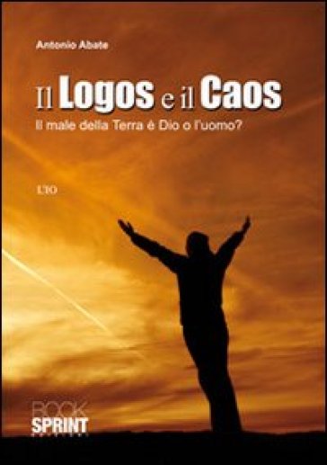 Il logos e il caos. Il male della terra è Dio o l'uomo? - Antonio Abate