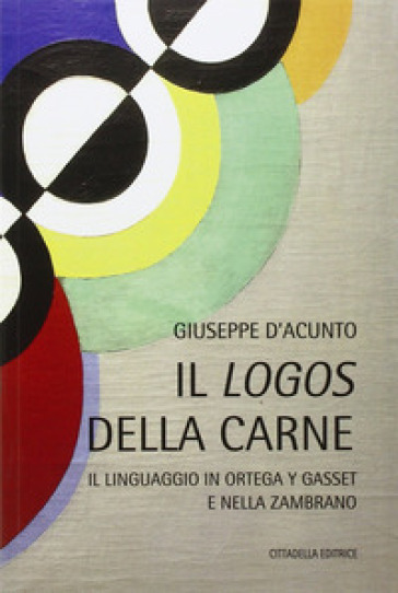 Il logos della carne. Il linguaggio in Ortega Y Gasset e nella Zambrano - Giuseppe D