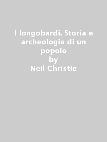 I longobardi. Storia e archeologia di un popolo - Neil Christie