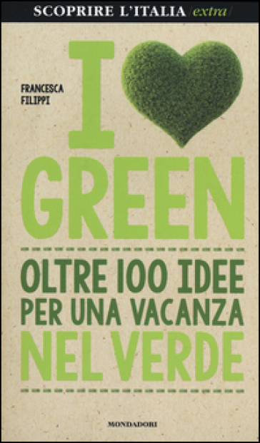 I love green. Oltre 100 idee per una vacanza nel verde - Francesca Filippi