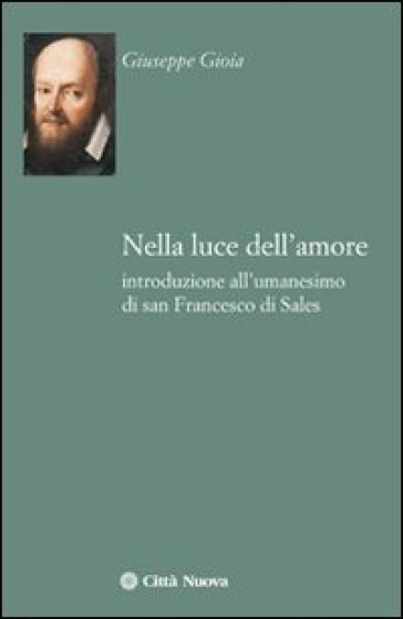 Nella luce dell'amore. Introduzione all'umanesimo di san Francesco di Sales - Giuseppe Gioia