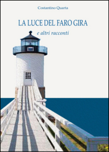 La luce del faro gira e altri racconti - Costantino Quarta