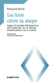 La luce oltre la siepe. Saggio di teologia dell esperienza etico-spirituale, per un dialogo interdisciplinare con la scienza