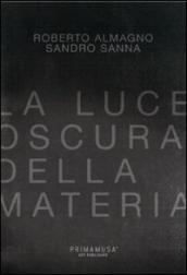 La luce oscura della materia. Opere di Roberto Almagno e Sandro Sanna. Ediz. multilingue