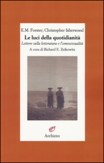 Le luci della quotidianità. Lettere sulla letteratura e l'omosessualità - Edward Morgan Forster - Christopher Isherwood