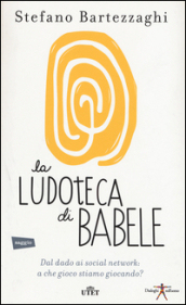 La ludoteca di Babele. Dal dado ai social network: a che gioco stiamo giocando? Con e-book