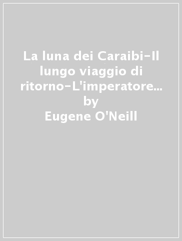 La luna dei Caraibi-Il lungo viaggio di ritorno-L'imperatore Jones... Nobel 1936 - Eugene O