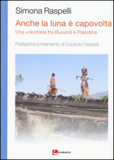 Anche la luna è capovolta. Una volontaria tra Burundi e Palestina - Simona Raspelli