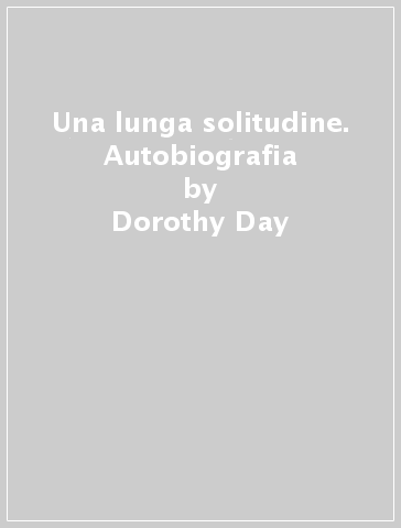 Una lunga solitudine. Autobiografia - Dorothy Day