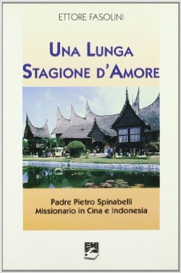 Una lunga stagione d'amore. Padre Pietro Spinabelli missionario in Cina e Indonesia - Ettore Fasolini