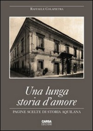 Una lunga storia d'amore. Pagine scelte di storia aquilana - Raffaele Colapietra