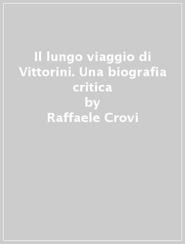 Il lungo viaggio di Vittorini. Una biografia critica - Raffaele Crovi