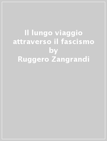 Il lungo viaggio attraverso il fascismo - Ruggero Zangrandi