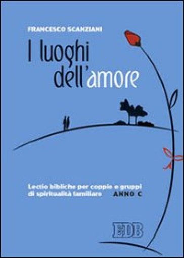 I luoghi dell'amore. Lectio bibliche per coppie e gruppi di spiritualità familiare. Anno C - Francesco Scanziani