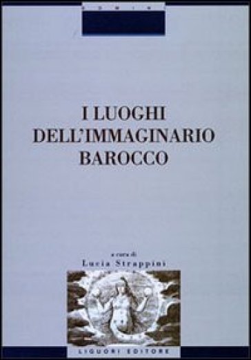 I luoghi dell'immaginario barocco. Atti del Convegno (Siena, 21-23 ottobre 1999) - Lucia Strappini