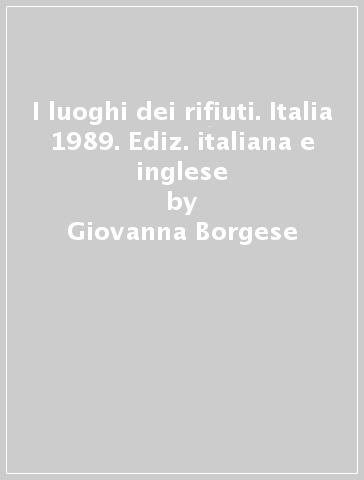 I luoghi dei rifiuti. Italia 1989. Ediz. italiana e inglese - Giovanna Borgese - Isabella Colonnello