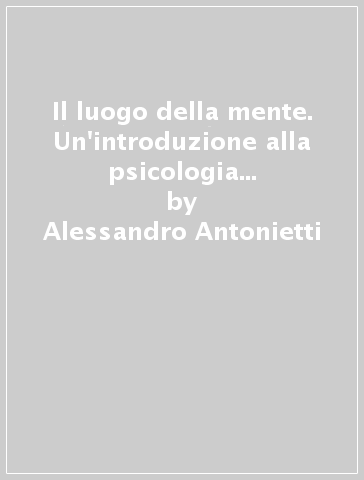 Il luogo della mente. Un'introduzione alla psicologia attraverso il mind-body problem - Alessandro Antonietti