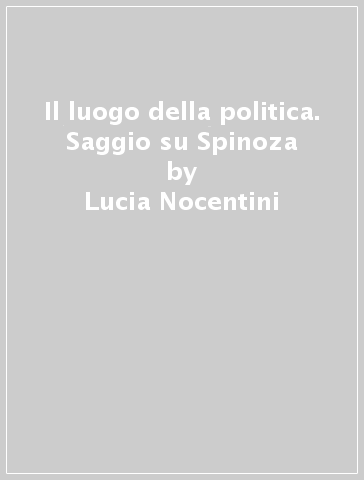 Il luogo della politica. Saggio su Spinoza - Lucia Nocentini