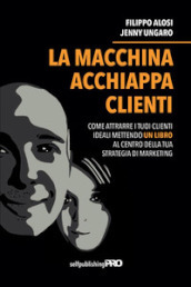 La macchina acchiappa clienti. Come attrarre i tuoi clienti ideali mettendo un libro al centro della strategia di marketing