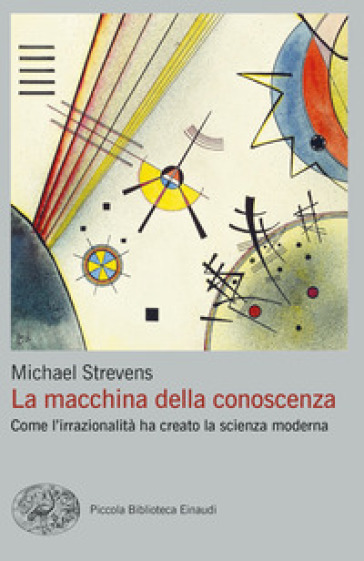 La macchina della conoscenza. Come l'irrazionalità ha creato la scienza moderna - Michael Strevens