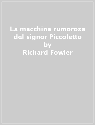 La macchina rumorosa del signor Piccoletto - Richard Fowler