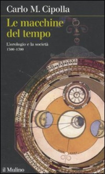 Le macchine del tempo. L'orologio e la società (1300-1700) - Carlo Maria Cipolla