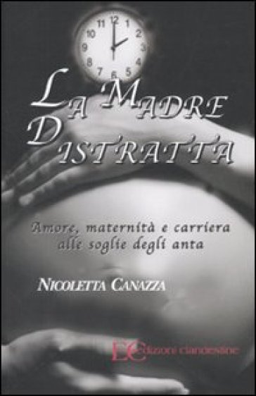 La madre distratta. Amore, maternità e carriera alle soglie degli anta - Nicoletta Canazza