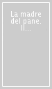 La madre del pane. Il lievito madre nella produzione dei pani tradizionali della Sardegna