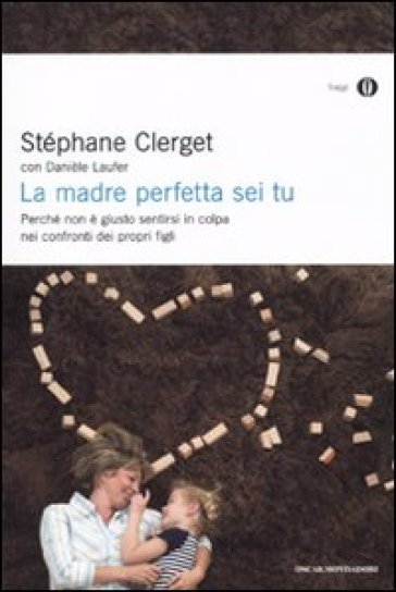 La madre perfetta sei tu. Perché non è giusto sentirsi in colpa nei confronti dei propri figli - Stéphane Clerget - Danièle Laufer