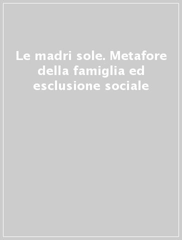 Le madri sole. Metafore della famiglia ed esclusione sociale