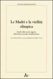 Le madri e la virilità olimpica. Studi sulla storia segreta dell antico mondo mediterraneo