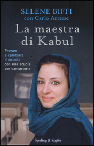 La maestra di Kabul. Provare a cambiare il mondo con una scuola per cantastorie - Selene Biffi - Carlo Annese