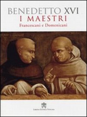 I maestri. Francescani e Domenicani - Benedetto XVI (Papa Joseph Ratzinger)
