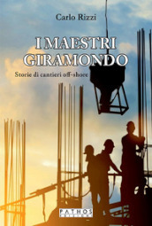 I maestri giramondo. Storie di cantieri off-shore