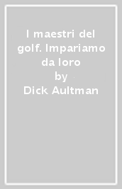 I maestri del golf. Impariamo da loro