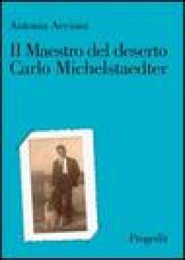 Il maestro del deserto. Carlo Michelstaedter - Antonia Acciani