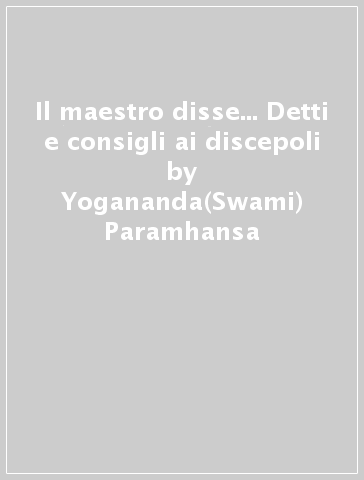 Il maestro disse... Detti e consigli ai discepoli - Yogananda(Swami) Paramhansa